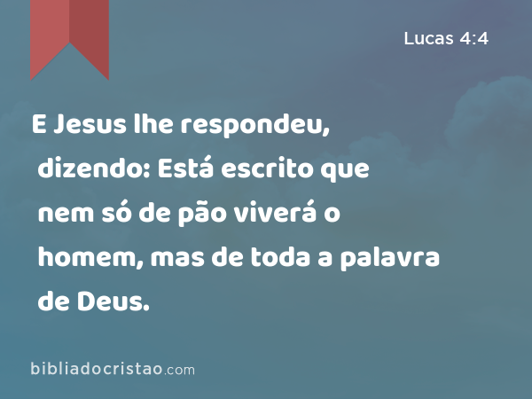 E Jesus lhe respondeu, dizendo: Está escrito que nem só de pão viverá o homem, mas de toda a palavra de Deus. - Lucas 4:4