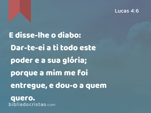 E disse-lhe o diabo: Dar-te-ei a ti todo este poder e a sua glória; porque a mim me foi entregue, e dou-o a quem quero. - Lucas 4:6