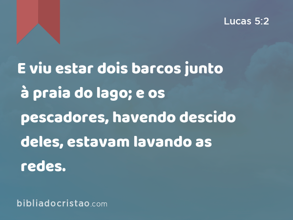 E viu estar dois barcos junto à praia do lago; e os pescadores, havendo descido deles, estavam lavando as redes. - Lucas 5:2