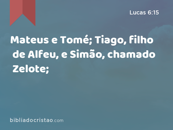 Mateus e Tomé; Tiago, filho de Alfeu, e Simão, chamado Zelote; - Lucas 6:15