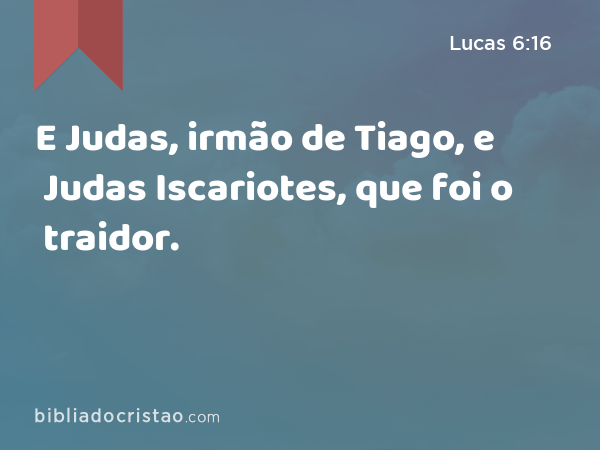 E Judas, irmão de Tiago, e Judas Iscariotes, que foi o traidor. - Lucas 6:16