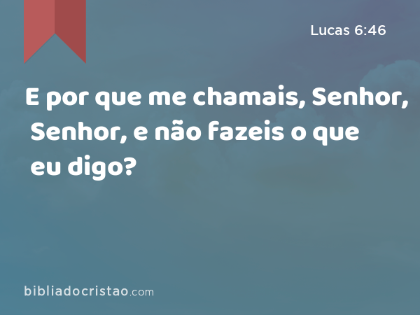 E por que me chamais, Senhor, Senhor, e não fazeis o que eu digo? - Lucas 6:46