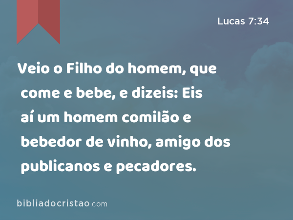 Veio o Filho do homem, que come e bebe, e dizeis: Eis aí um homem comilão e bebedor de vinho, amigo dos publicanos e pecadores. - Lucas 7:34