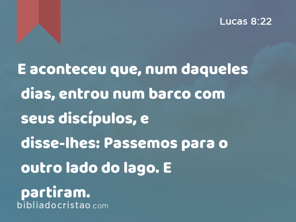 E aconteceu que, num daqueles dias, entrou num barco com seus discípulos, e disse-lhes: Passemos para o outro lado do lago. E partiram. - Lucas 8:22