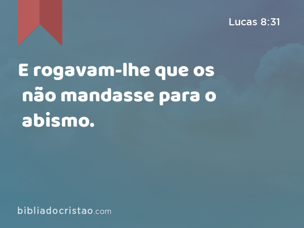 E rogavam-lhe que os não mandasse para o abismo. - Lucas 8:31