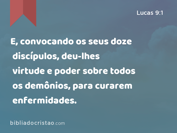 E, convocando os seus doze discípulos, deu-lhes virtude e poder sobre todos os demônios, para curarem enfermidades. - Lucas 9:1