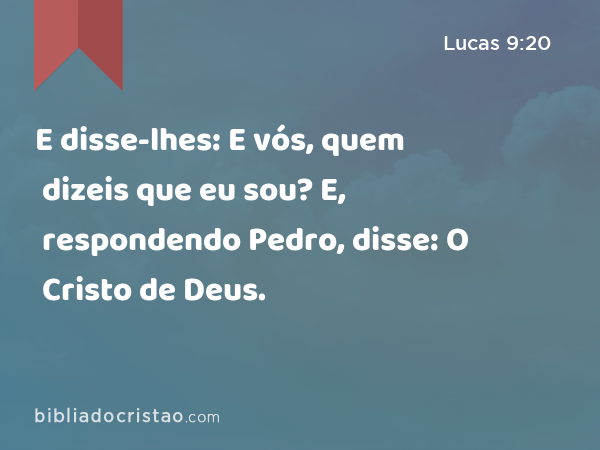 E disse-lhes: E vós, quem dizeis que eu sou? E, respondendo Pedro, disse: O Cristo de Deus. - Lucas 9:20