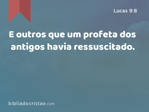 E outros que um profeta dos antigos havia ressuscitado. - Lucas 9:8