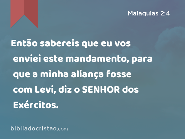 Então sabereis que eu vos enviei este mandamento, para que a minha aliança fosse com Levi, diz o SENHOR dos Exércitos. - Malaquias 2:4