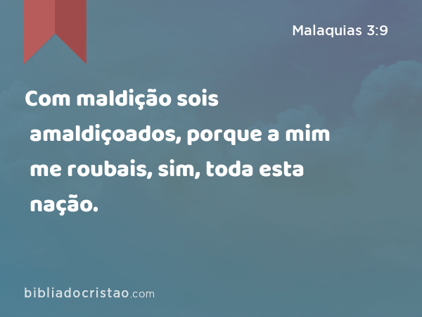 Com maldição sois amaldiçoados, porque a mim me roubais, sim, toda esta nação. - Malaquias 3:9