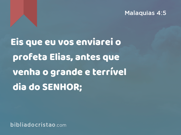 Eis que eu vos enviarei o profeta Elias, antes que venha o grande e terrível dia do SENHOR; - Malaquias 4:5