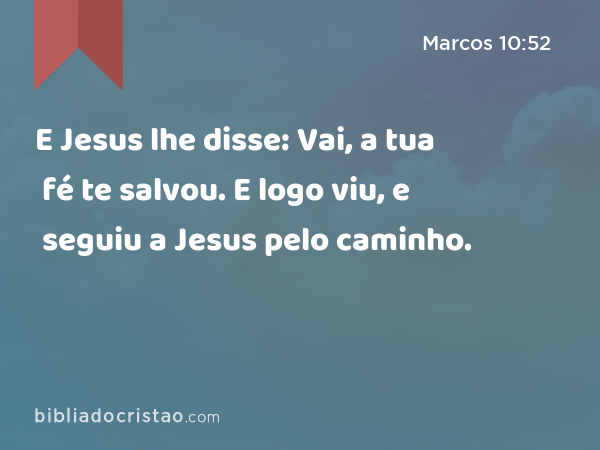 E Jesus lhe disse: Vai, a tua fé te salvou. E logo viu, e seguiu a Jesus pelo caminho. - Marcos 10:52