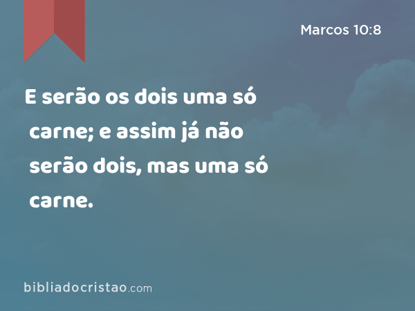 E serão os dois uma só carne; e assim já não serão dois, mas uma só carne. - Marcos 10:8