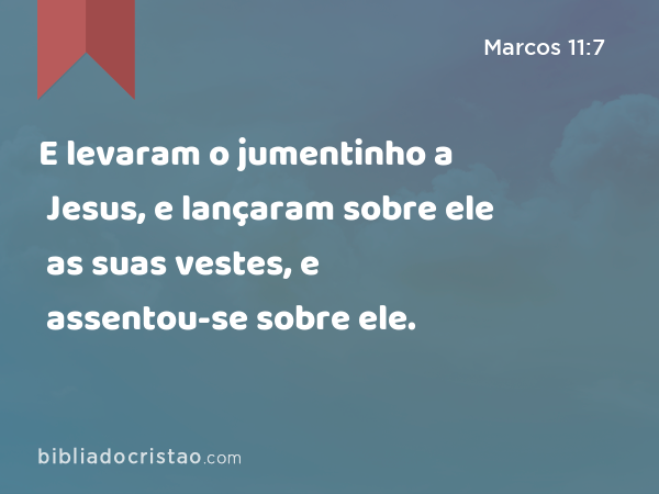 E levaram o jumentinho a Jesus, e lançaram sobre ele as suas vestes, e assentou-se sobre ele. - Marcos 11:7