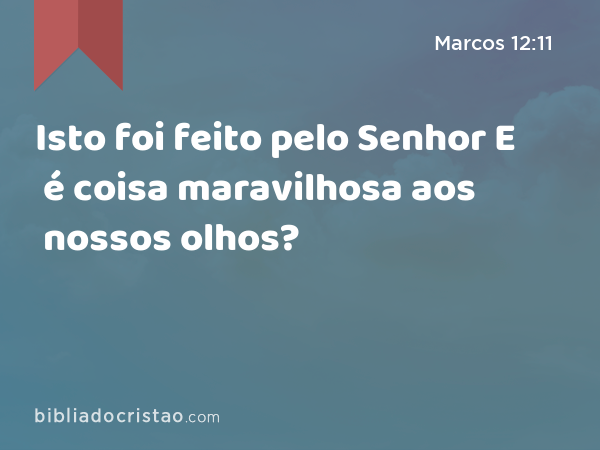 Isto foi feito pelo Senhor E é coisa maravilhosa aos nossos olhos? - Marcos 12:11