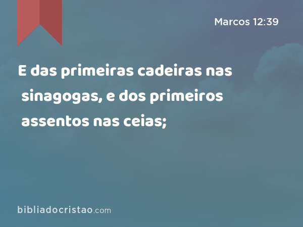 E das primeiras cadeiras nas sinagogas, e dos primeiros assentos nas ceias; - Marcos 12:39