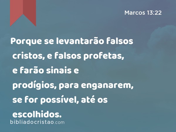 Porque se levantarão falsos cristos, e falsos profetas, e farão sinais e prodígios, para enganarem, se for possível, até os escolhidos. - Marcos 13:22