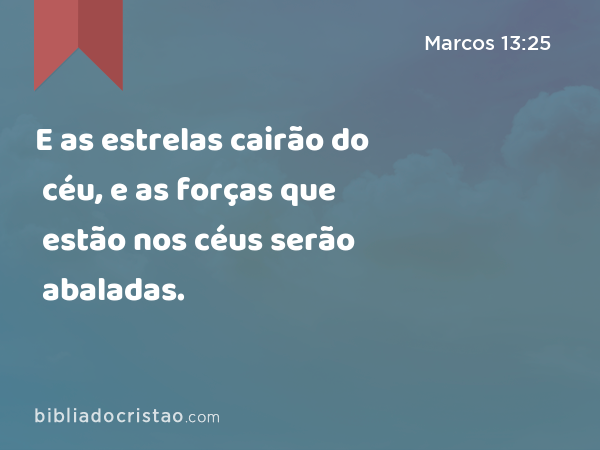 E as estrelas cairão do céu, e as forças que estão nos céus serão abaladas. - Marcos 13:25