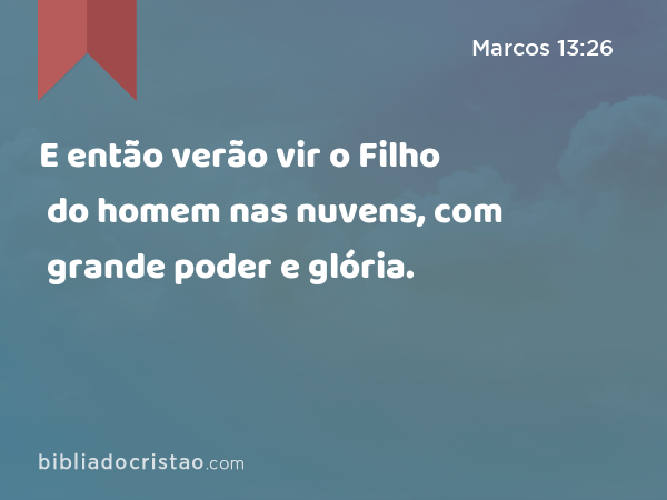 E então verão vir o Filho do homem nas nuvens, com grande poder e glória. - Marcos 13:26