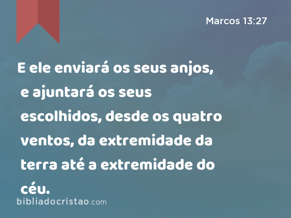 E ele enviará os seus anjos, e ajuntará os seus escolhidos, desde os quatro ventos, da extremidade da terra até a extremidade do céu. - Marcos 13:27