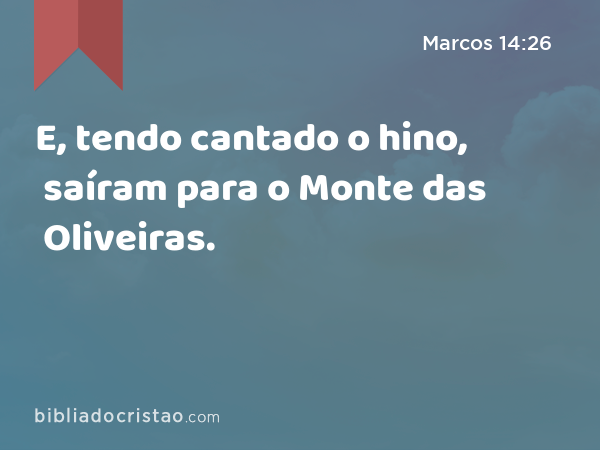 E, tendo cantado o hino, saíram para o Monte das Oliveiras. - Marcos 14:26