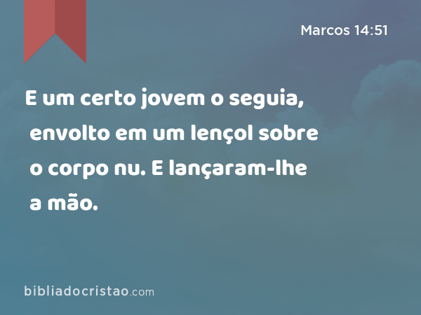 E um certo jovem o seguia, envolto em um lençol sobre o corpo nu. E lançaram-lhe a mão. - Marcos 14:51