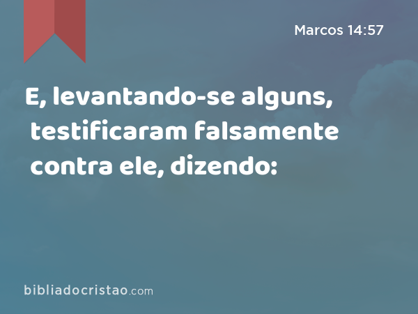 E, levantando-se alguns, testificaram falsamente contra ele, dizendo: - Marcos 14:57