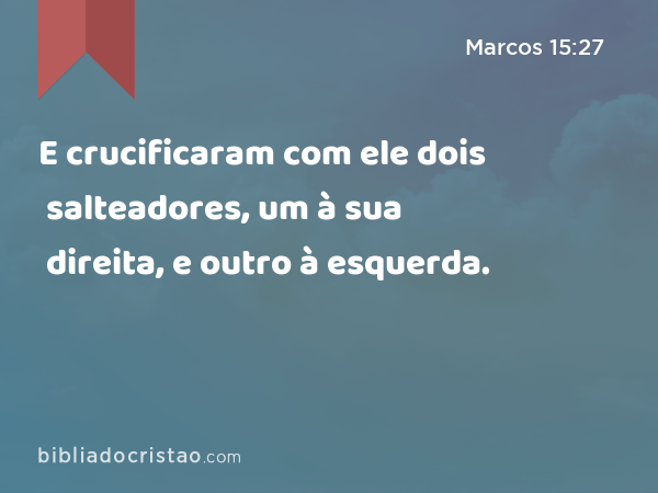 E crucificaram com ele dois salteadores, um à sua direita, e outro à esquerda. - Marcos 15:27