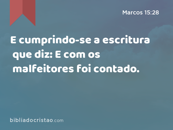 E cumprindo-se a escritura que diz: E com os malfeitores foi contado. - Marcos 15:28