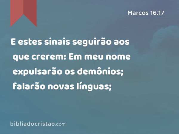 E estes sinais seguirão aos que crerem: Em meu nome expulsarão os demônios; falarão novas línguas; - Marcos 16:17