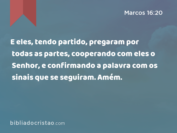 E eles, tendo partido, pregaram por todas as partes, cooperando com eles o Senhor, e confirmando a palavra com os sinais que se seguiram. Amém. - Marcos 16:20