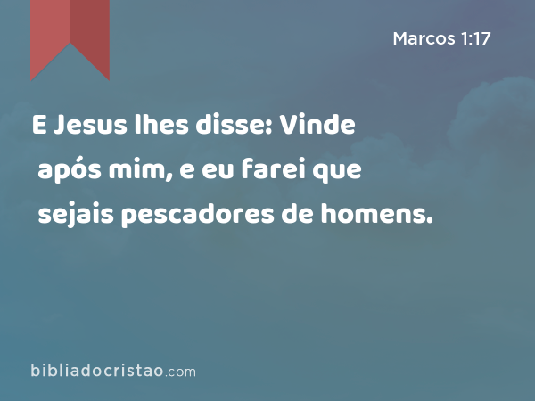 E Jesus lhes disse: Vinde após mim, e eu farei que sejais pescadores de homens. - Marcos 1:17