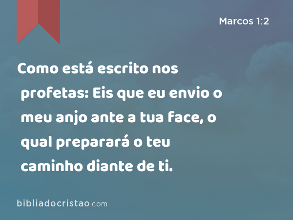 Como está escrito nos profetas: Eis que eu envio o meu anjo ante a tua face, o qual preparará o teu caminho diante de ti. - Marcos 1:2