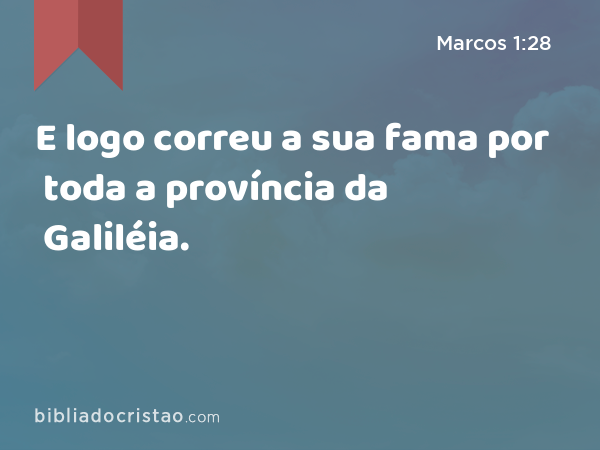 E logo correu a sua fama por toda a província da Galiléia. - Marcos 1:28