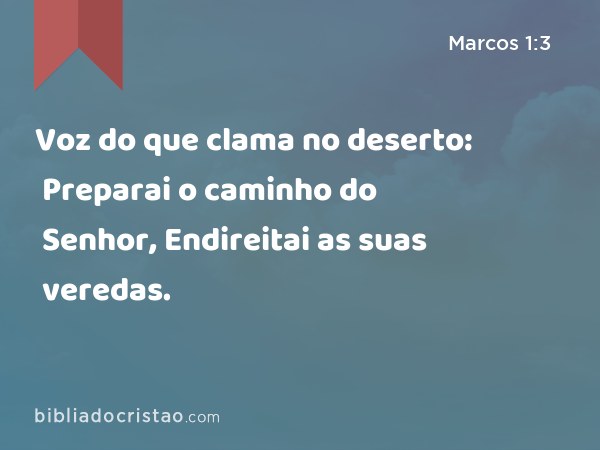 Voz do que clama no deserto: Preparai o caminho do Senhor, Endireitai as suas veredas. - Marcos 1:3