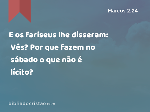 E os fariseus lhe disseram: Vês? Por que fazem no sábado o que não é lícito? - Marcos 2:24