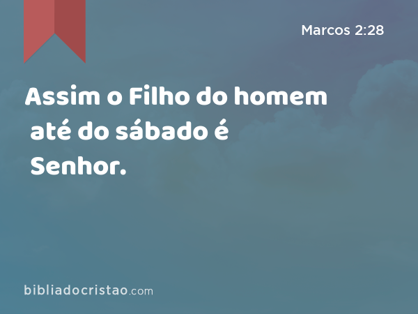 Assim o Filho do homem até do sábado é Senhor. - Marcos 2:28