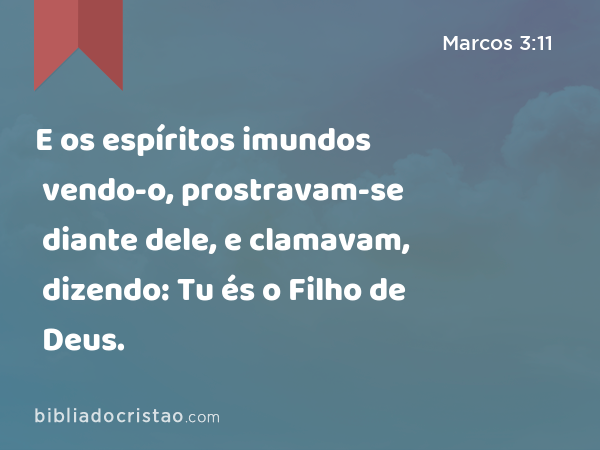 E os espíritos imundos vendo-o, prostravam-se diante dele, e clamavam, dizendo: Tu és o Filho de Deus. - Marcos 3:11