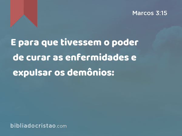 E para que tivessem o poder de curar as enfermidades e expulsar os demônios: - Marcos 3:15