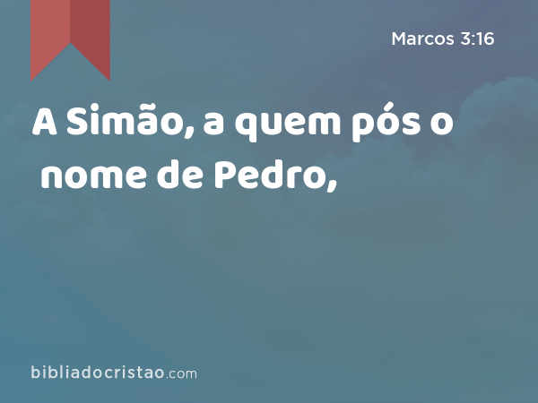 A Simão, a quem pós o nome de Pedro, - Marcos 3:16