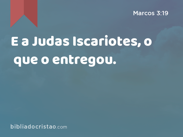 E a Judas Iscariotes, o que o entregou. - Marcos 3:19