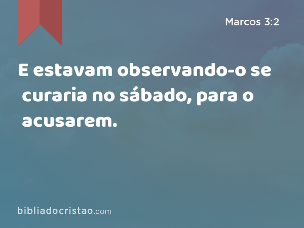 E estavam observando-o se curaria no sábado, para o acusarem. - Marcos 3:2