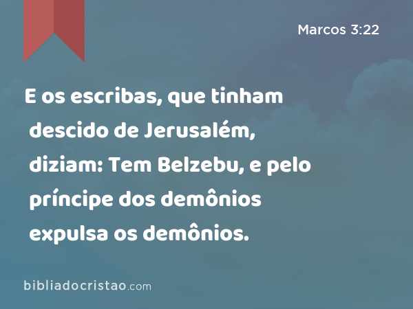 E os escribas, que tinham descido de Jerusalém, diziam: Tem Belzebu, e pelo príncipe dos demônios expulsa os demônios. - Marcos 3:22