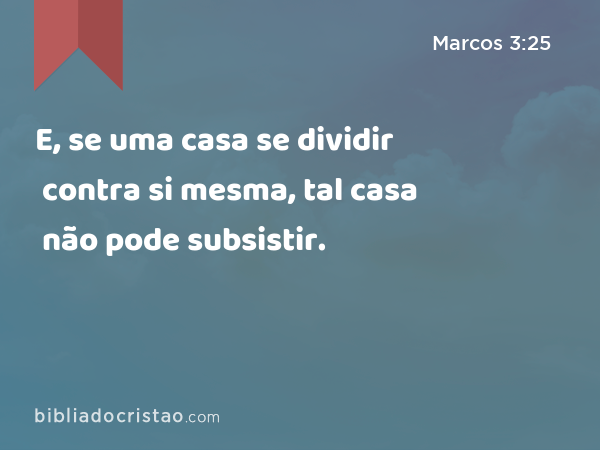 E, se uma casa se dividir contra si mesma, tal casa não pode subsistir. - Marcos 3:25