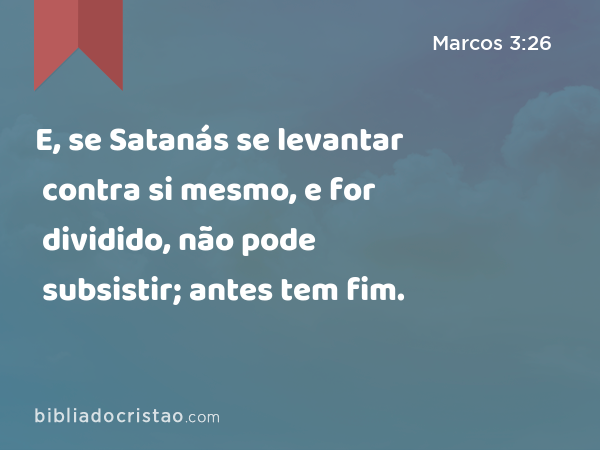 E, se Satanás se levantar contra si mesmo, e for dividido, não pode subsistir; antes tem fim. - Marcos 3:26