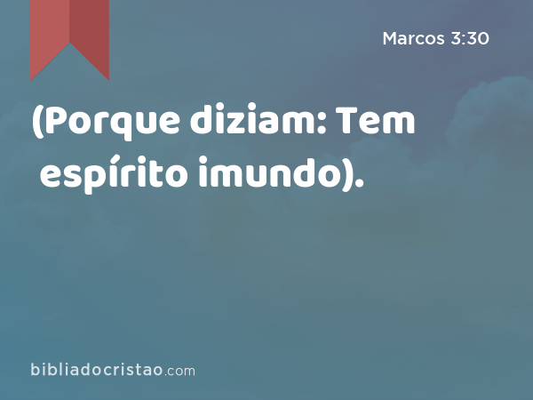 (Porque diziam: Tem espírito imundo). - Marcos 3:30