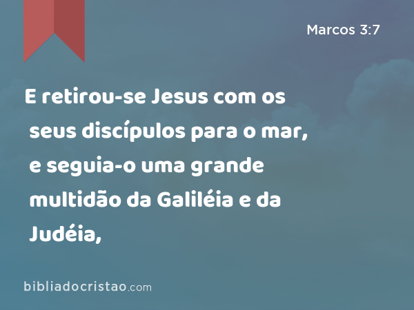 E retirou-se Jesus com os seus discípulos para o mar, e seguia-o uma grande multidão da Galiléia e da Judéia, - Marcos 3:7