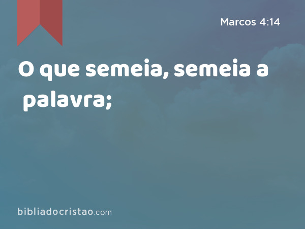 O que semeia, semeia a palavra; - Marcos 4:14