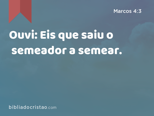 Ouvi: Eis que saiu o semeador a semear. - Marcos 4:3