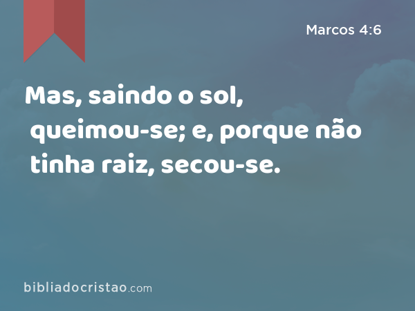 Mas, saindo o sol, queimou-se; e, porque não tinha raiz, secou-se. - Marcos 4:6